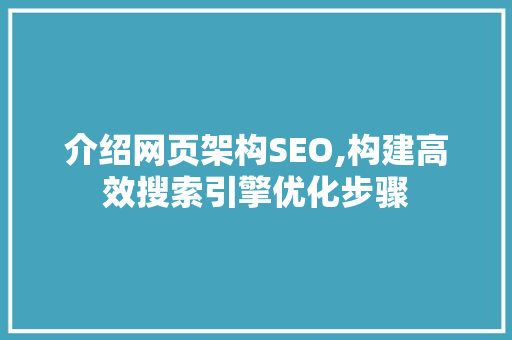 介绍网页架构SEO,构建高效搜索引擎优化步骤 搜狗SEO