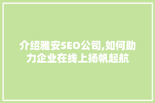 介绍雅安SEO公司,如何助力企业在线上扬帆起航