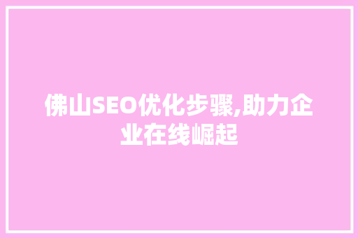 佛山SEO优化步骤,助力企业在线崛起