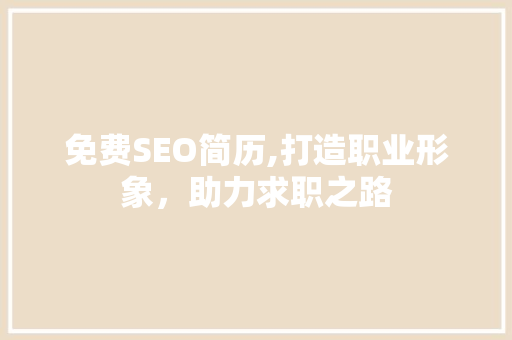 免费SEO简历,打造职业形象，助力求职之路