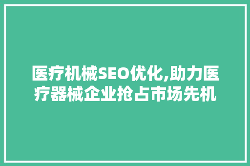 医疗机械SEO优化,助力医疗器械企业抢占市场先机