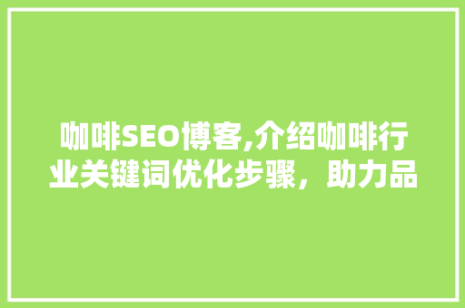 咖啡SEO博客,介绍咖啡行业关键词优化步骤，助力品牌崛起