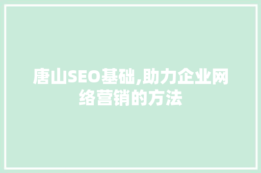 唐山SEO基础,助力企业网络营销的方法