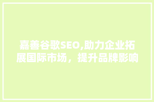 嘉善谷歌SEO,助力企业拓展国际市场，提升品牌影响力