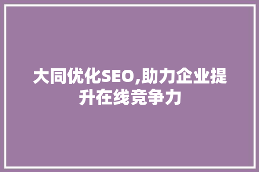 大同优化SEO,助力企业提升在线竞争力