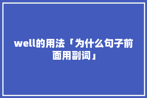 well的用法「为什么句子前面用副词」
