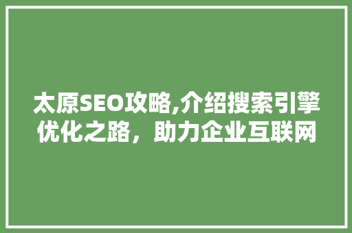 太原SEO攻略,介绍搜索引擎优化之路，助力企业互联网营销腾飞 百度SEO