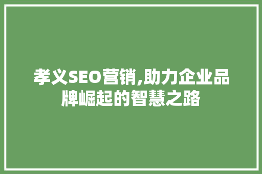 孝义SEO营销,助力企业品牌崛起的智慧之路 必应SEO