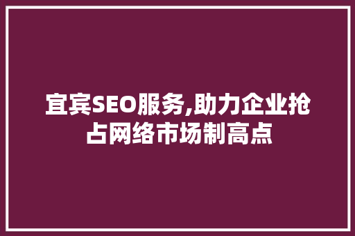 宜宾SEO服务,助力企业抢占网络市场制高点
