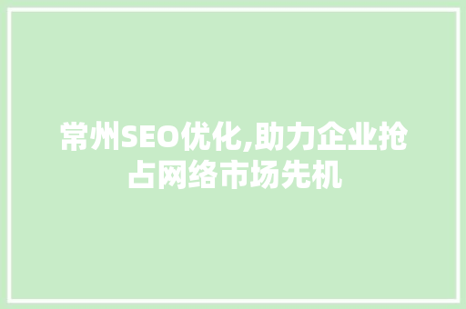 常州SEO优化,助力企业抢占网络市场先机