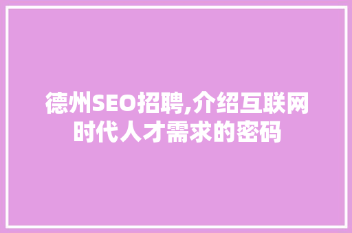 德州SEO招聘,介绍互联网时代人才需求的密码