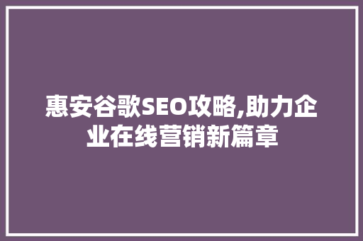 惠安谷歌SEO攻略,助力企业在线营销新篇章