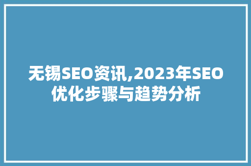 无锡SEO资讯,2023年SEO优化步骤与趋势分析
