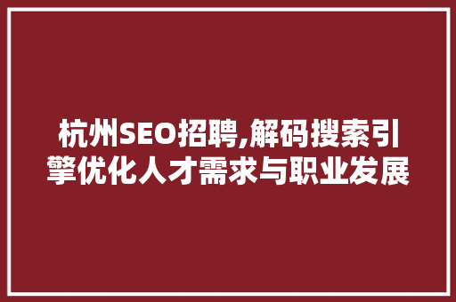 杭州SEO招聘,解码搜索引擎优化人才需求与职业发展