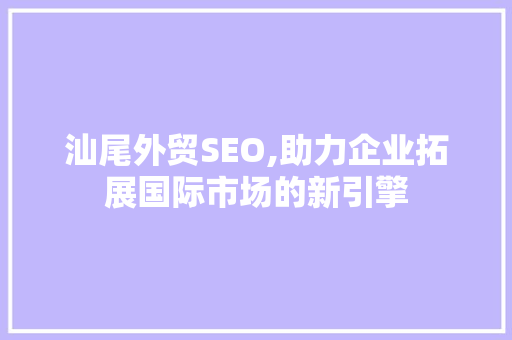 汕尾外贸SEO,助力企业拓展国际市场的新引擎