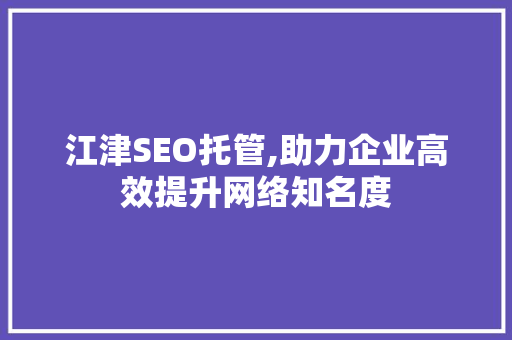 江津SEO托管,助力企业高效提升网络知名度