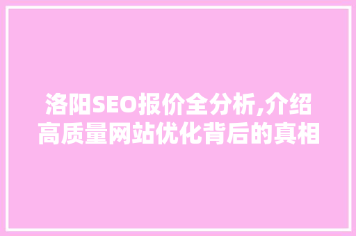 洛阳SEO报价全分析,介绍高质量网站优化背后的真相
