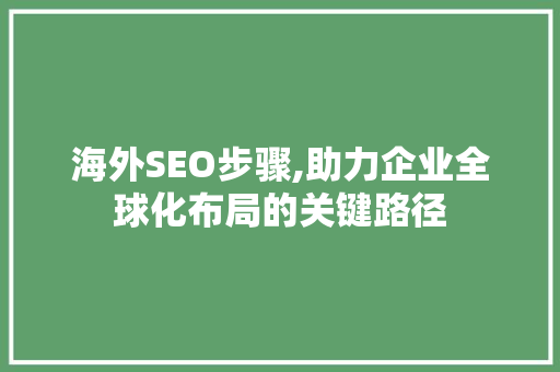 海外SEO步骤,助力企业全球化布局的关键路径
