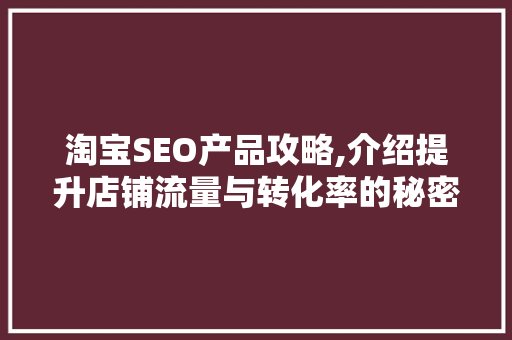淘宝SEO产品攻略,介绍提升店铺流量与转化率的秘密武器