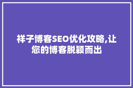 祥子博客SEO优化攻略,让您的博客脱颖而出