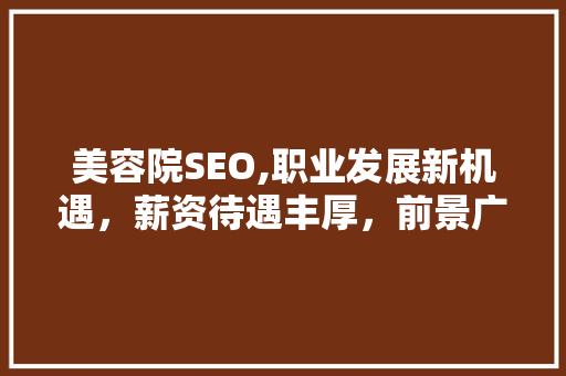 美容院SEO,职业发展新机遇，薪资待遇丰厚，前景广阔