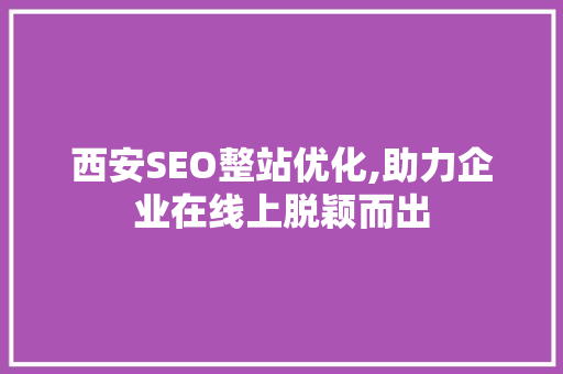西安SEO整站优化,助力企业在线上脱颖而出
