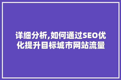 详细分析,如何通过SEO优化提升目标城市网站流量 搜狗SEO