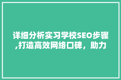 详细分析实习学校SEO步骤,打造高效网络口碑，助力学校品牌崛起 神马SEO
