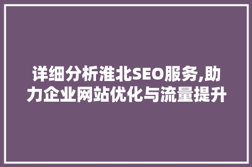 详细分析淮北SEO服务,助力企业网站优化与流量提升