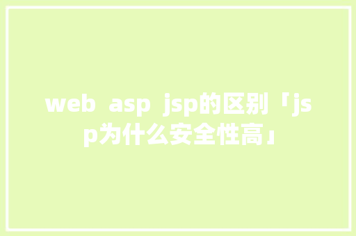 web  asp  jsp的区别「jsp为什么安全性高」