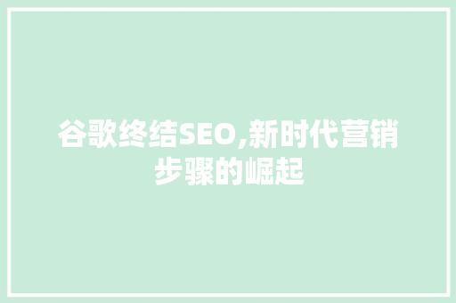 谷歌终结SEO,新时代营销步骤的崛起