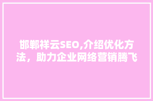邯郸祥云SEO,介绍优化方法，助力企业网络营销腾飞