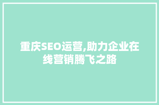 重庆SEO运营,助力企业在线营销腾飞之路 搜狗SEO