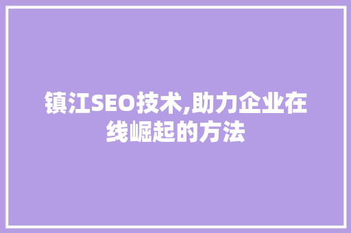 镇江SEO技术,助力企业在线崛起的方法