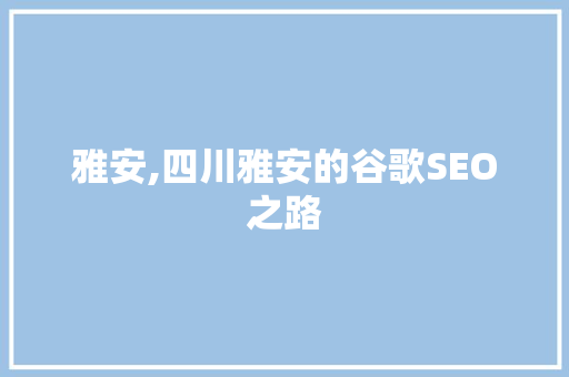 雅安,四川雅安的谷歌SEO之路