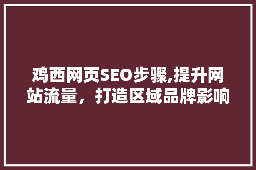 鸡西网页SEO步骤,提升网站流量，打造区域品牌影响力