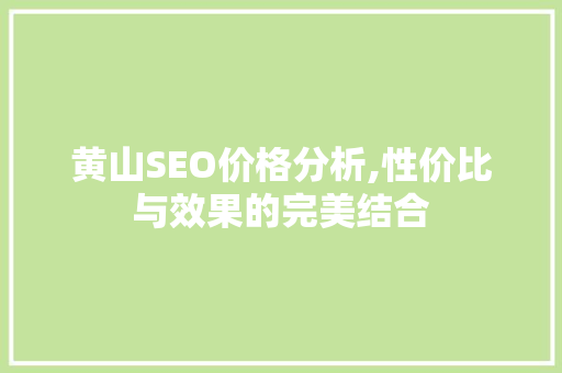 黄山SEO价格分析,性价比与效果的完美结合