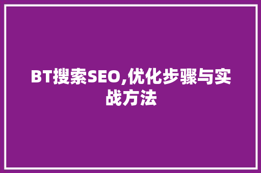 BT搜索SEO,优化步骤与实战方法 搜狗SEO