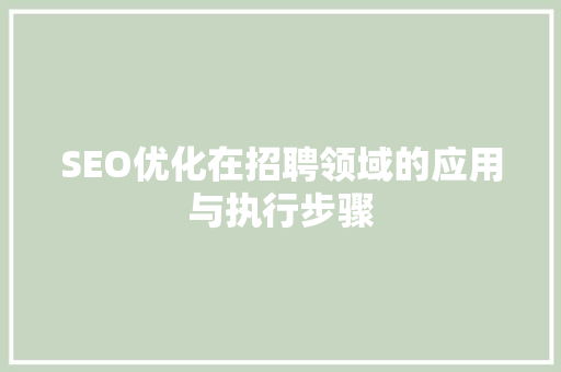 SEO优化在招聘领域的应用与执行步骤