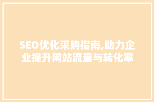 SEO优化采购指南,助力企业提升网站流量与转化率 必应SEO