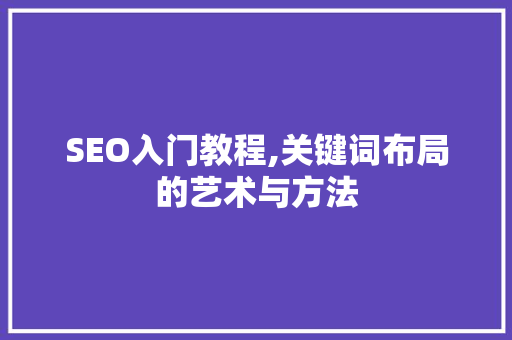 SEO入门教程,关键词布局的艺术与方法 搜狗SEO