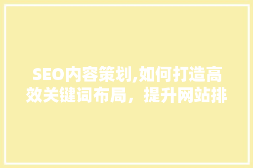 SEO内容策划,如何打造高效关键词布局，提升网站排名 GoogleSEO