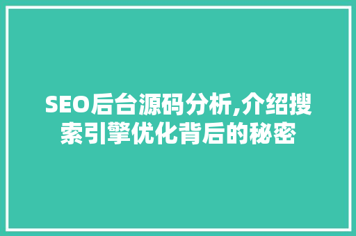 SEO后台源码分析,介绍搜索引擎优化背后的秘密 搜狗SEO