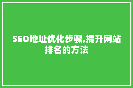 SEO地址优化步骤,提升网站排名的方法 搜狗SEO