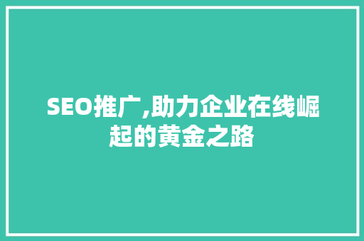 SEO推广,助力企业在线崛起的黄金之路 百度SEO