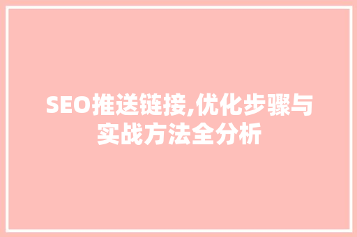 SEO推送链接,优化步骤与实战方法全分析 神马SEO SEO推送链接,优化步骤与实战方法全分析 神马SEO