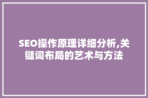 SEO操作原理详细分析,关键词布局的艺术与方法 必应SEO