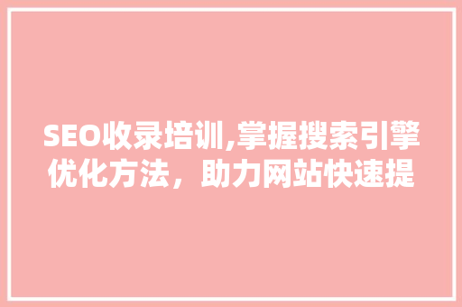 SEO收录培训,掌握搜索引擎优化方法，助力网站快速提升排名 搜狗SEO