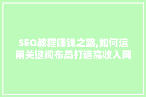 SEO教程赚钱之路,如何运用关键词布局打造高收入网站 神马SEO