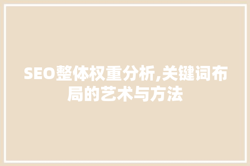 SEO整体权重分析,关键词布局的艺术与方法